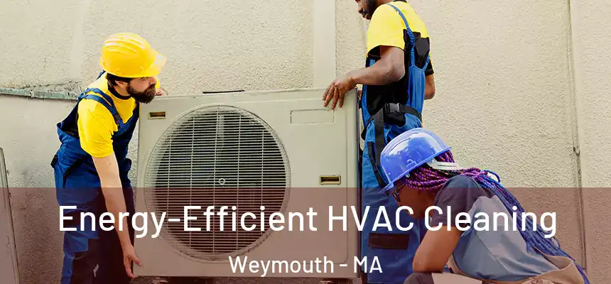  Energy-Efficient HVAC Cleaning Weymouth - MA